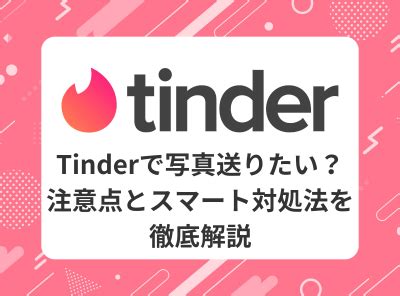 tinder 写真送る方法|Tinderの使い方を徹底解説！ゼロから始めるティン。